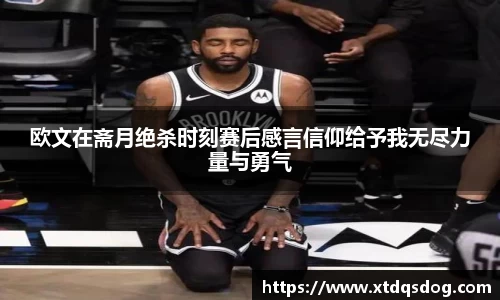 欧文在斋月绝杀时刻赛后感言信仰给予我无尽力量与勇气