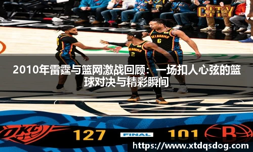 2010年雷霆与篮网激战回顾：一场扣人心弦的篮球对决与精彩瞬间
