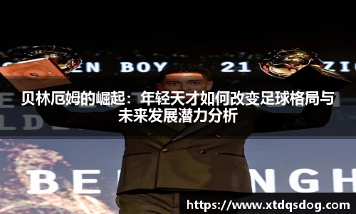贝林厄姆的崛起：年轻天才如何改变足球格局与未来发展潜力分析