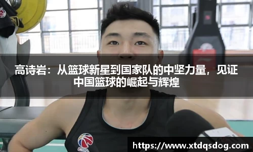 高诗岩：从篮球新星到国家队的中坚力量，见证中国篮球的崛起与辉煌