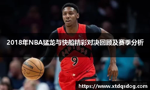 2018年NBA猛龙与快船精彩对决回顾及赛季分析